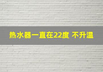 热水器一直在22度 不升温